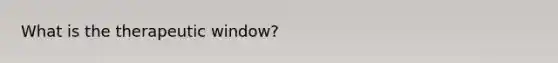 What is the therapeutic window?
