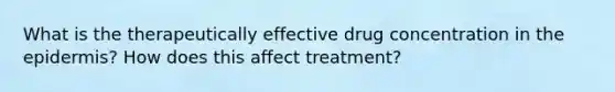 What is the therapeutically effective drug concentration in <a href='https://www.questionai.com/knowledge/kBFgQMpq6s-the-epidermis' class='anchor-knowledge'>the epidermis</a>? How does this affect treatment?