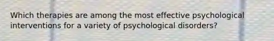 Which therapies are among the most effective psychological interventions for a variety of psychological disorders?