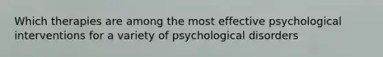 Which therapies are among the most effective psychological interventions for a variety of psychological disorders