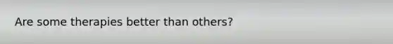 Are some therapies better than others?