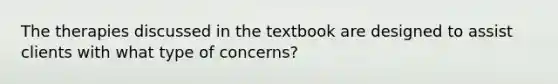 The therapies discussed in the textbook are designed to assist clients with what type of concerns?