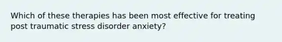 Which of these therapies has been most effective for treating post traumatic stress disorder anxiety?