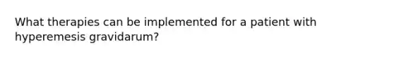 What therapies can be implemented for a patient with hyperemesis gravidarum?