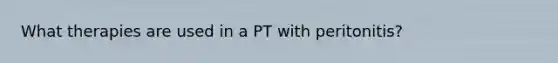 What therapies are used in a PT with peritonitis?