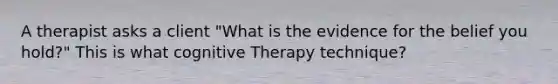 A therapist asks a client "What is the evidence for the belief you hold?" This is what cognitive Therapy technique?