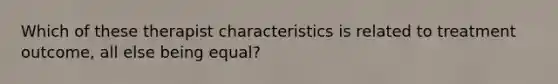 Which of these therapist characteristics is related to treatment outcome, all else being equal?