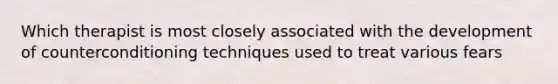 Which therapist is most closely associated with the development of counterconditioning techniques used to treat various fears