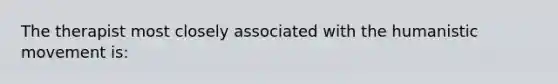 The therapist most closely associated with the humanistic movement is: