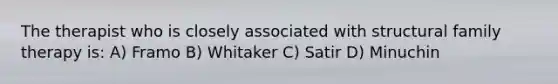 The therapist who is closely associated with structural family therapy is: A) Framo B) Whitaker C) Satir D) Minuchin