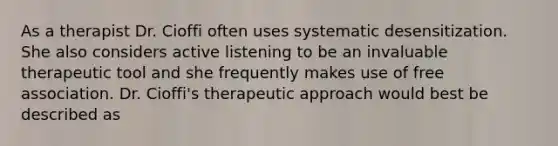 As a therapist Dr. Cioffi often uses systematic desensitization. She also considers active listening to be an invaluable therapeutic tool and she frequently makes use of free association. Dr. Cioffi's therapeutic approach would best be described as