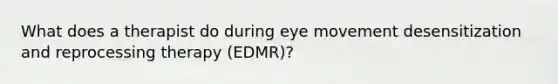 What does a therapist do during eye movement desensitization and reprocessing therapy (EDMR)?