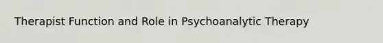 Therapist Function and Role in Psychoanalytic Therapy