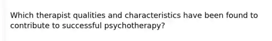 Which therapist qualities and characteristics have been found to contribute to successful psychotherapy?