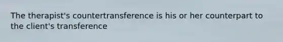 The therapist's countertransference is his or her counterpart to the client's transference