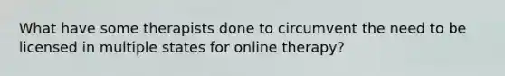 What have some therapists done to circumvent the need to be licensed in multiple states for online therapy?