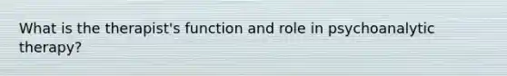 What is the therapist's function and role in psychoanalytic therapy?