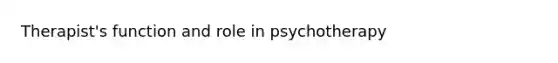 Therapist's function and role in psychotherapy