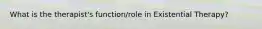 What is the therapist's function/role in Existential Therapy?
