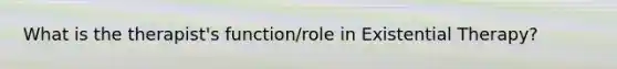 What is the therapist's function/role in Existential Therapy?