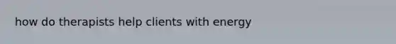 how do therapists help clients with energy