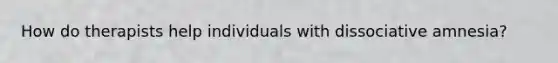 How do therapists help individuals with dissociative amnesia?