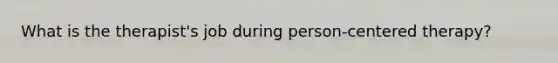What is the therapist's job during person-centered therapy?