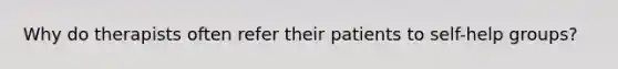 Why do therapists often refer their patients to self-help groups?