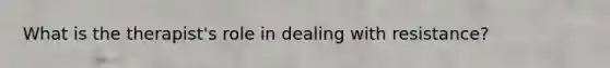 What is the therapist's role in dealing with resistance?