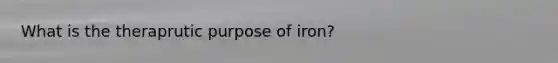 What is the theraprutic purpose of iron?