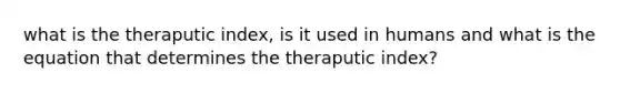 what is the theraputic index, is it used in humans and what is the equation that determines the theraputic index?