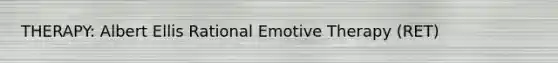 THERAPY: Albert Ellis Rational Emotive Therapy (RET)