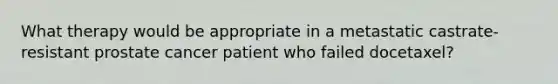 What therapy would be appropriate in a metastatic castrate-resistant prostate cancer patient who failed docetaxel?