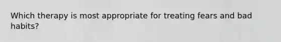 Which therapy is most appropriate for treating fears and bad habits?