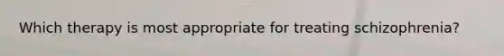 Which therapy is most appropriate for treating schizophrenia?