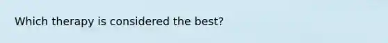 Which therapy is considered the best?