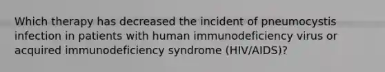 Which therapy has decreased the incident of pneumocystis infection in patients with human immunodeficiency virus or acquired immunodeficiency syndrome (HIV/AIDS)?