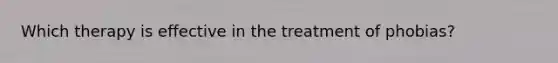 Which therapy is effective in the treatment of phobias?