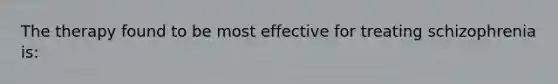 The therapy found to be most effective for treating schizophrenia is: