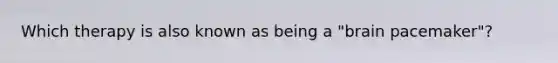 Which therapy is also known as being a "brain pacemaker"?