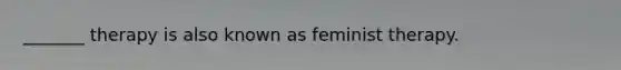 _______ therapy is also known as feminist therapy.