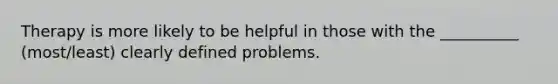 Therapy is more likely to be helpful in those with the __________ (most/least) clearly defined problems.