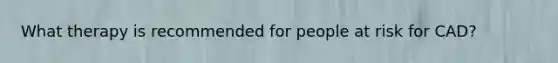 What therapy is recommended for people at risk for CAD?