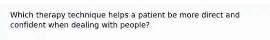 Which therapy technique helps a patient be more direct and confident when dealing with people?