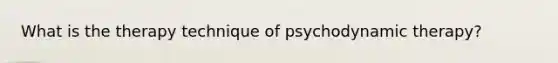 What is the therapy technique of psychodynamic therapy?