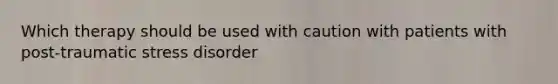 Which therapy should be used with caution with patients with post-traumatic stress disorder
