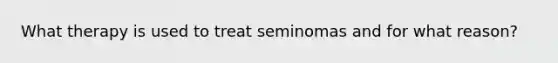 What therapy is used to treat seminomas and for what reason?