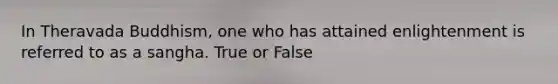 In Theravada Buddhism, one who has attained enlightenment is referred to as a sangha. True or False