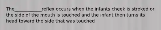 The____________reflex occurs when the infants cheek is stroked or the side of the mouth is touched and the infant then turns its head toward the side that was touched