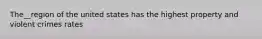 The__region of the united states has the highest property and violent crimes rates